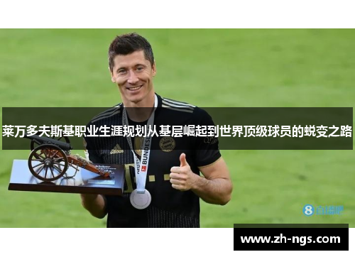 莱万多夫斯基职业生涯规划从基层崛起到世界顶级球员的蜕变之路