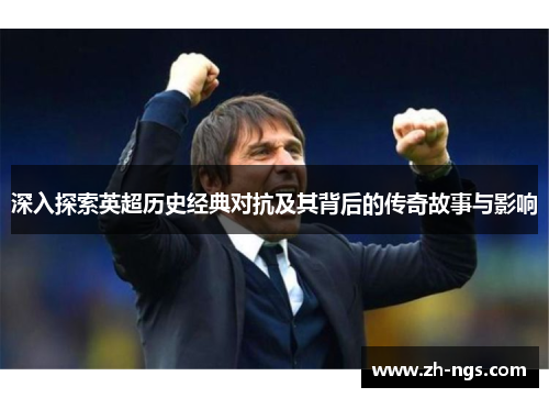 深入探索英超历史经典对抗及其背后的传奇故事与影响