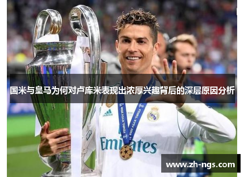 国米与皇马为何对卢库米表现出浓厚兴趣背后的深层原因分析
