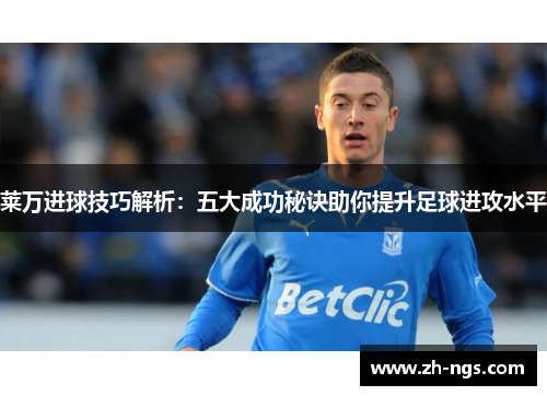 莱万进球技巧解析：五大成功秘诀助你提升足球进攻水平