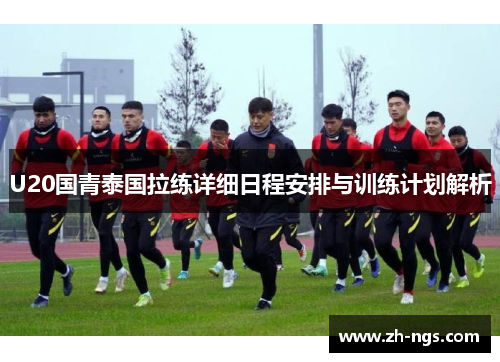 U20国青泰国拉练详细日程安排与训练计划解析
