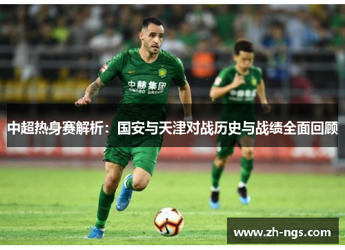 中超热身赛解析：国安与天津对战历史与战绩全面回顾